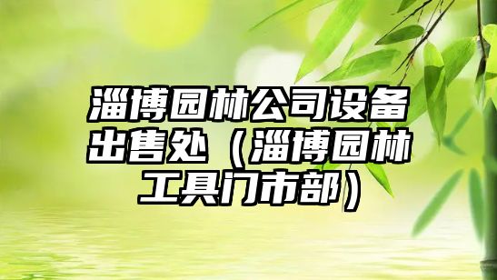 淄博園林公司設備出售處（淄博園林工具門(mén)市部）