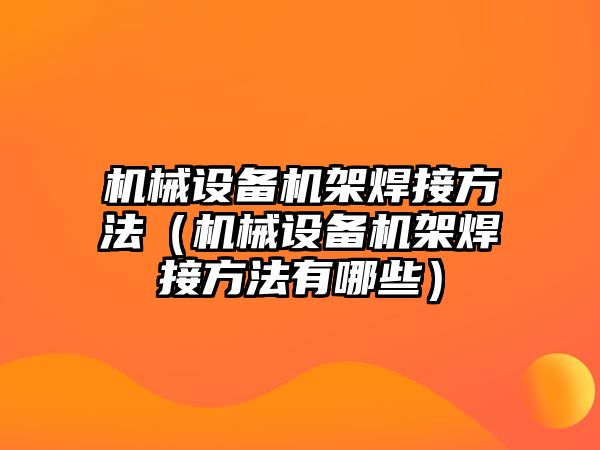 機械設備機架焊接方法（機械設備機架焊接方法有哪些）