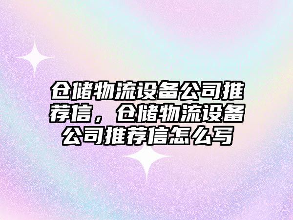 倉儲物流設備公司推薦信，倉儲物流設備公司推薦信怎么寫(xiě)