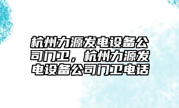 杭州力源發(fā)電設備公司門(mén)衛，杭州力源發(fā)電設備公司門(mén)衛電話(huà)