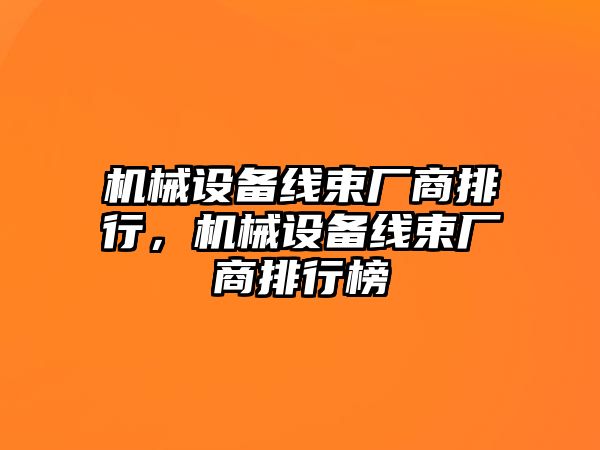 機械設備線(xiàn)束廠(chǎng)商排行，機械設備線(xiàn)束廠(chǎng)商排行榜