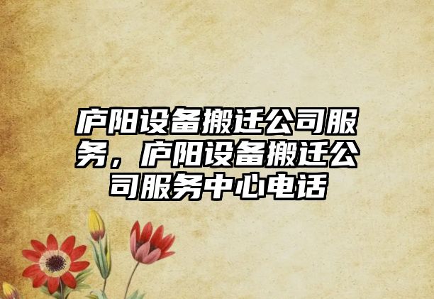 廬陽(yáng)設備搬遷公司服務(wù)，廬陽(yáng)設備搬遷公司服務(wù)中心電話(huà)