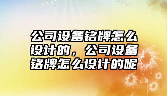 公司設備銘牌怎么設計的，公司設備銘牌怎么設計的呢