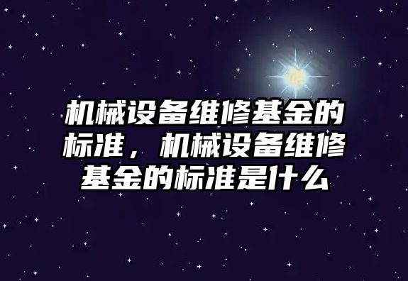 機械設備維修基金的標準，機械設備維修基金的標準是什么
