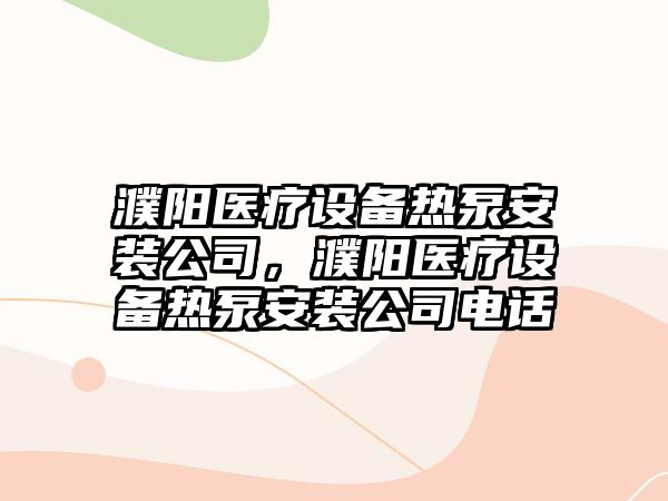 濮陽(yáng)醫療設備熱泵安裝公司，濮陽(yáng)醫療設備熱泵安裝公司電話(huà)