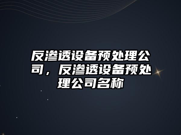 反滲透設備預處理公司，反滲透設備預處理公司名稱(chēng)