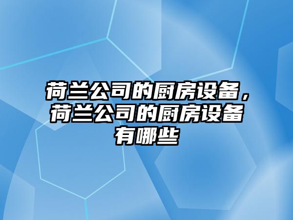 荷蘭公司的廚房設備，荷蘭公司的廚房設備有哪些