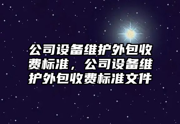 公司設備維護外包收費標準，公司設備維護外包收費標準文件