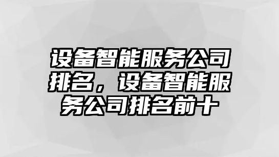 設備智能服務(wù)公司排名，設備智能服務(wù)公司排名前十