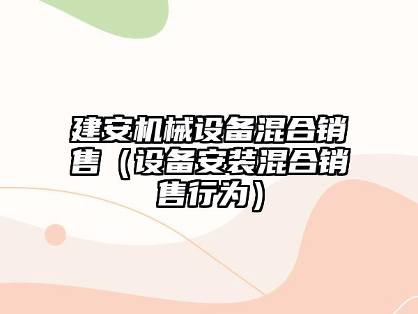 建安機械設備混合銷(xiāo)售（設備安裝混合銷(xiāo)售行為）