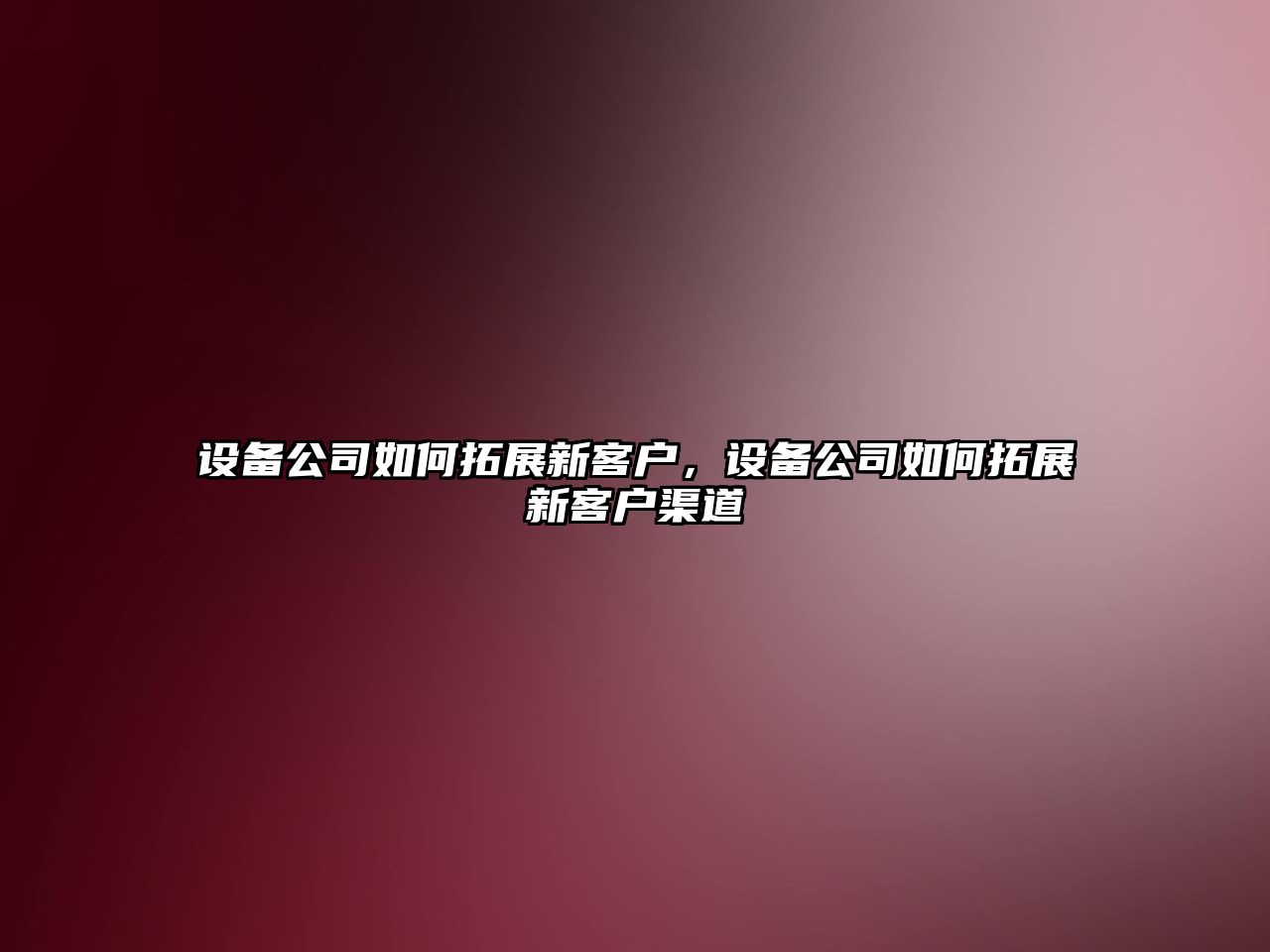設備公司如何拓展新客戶(hù)，設備公司如何拓展新客戶(hù)渠道
