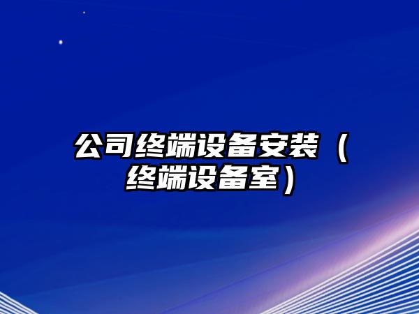公司終端設備安裝（終端設備室）