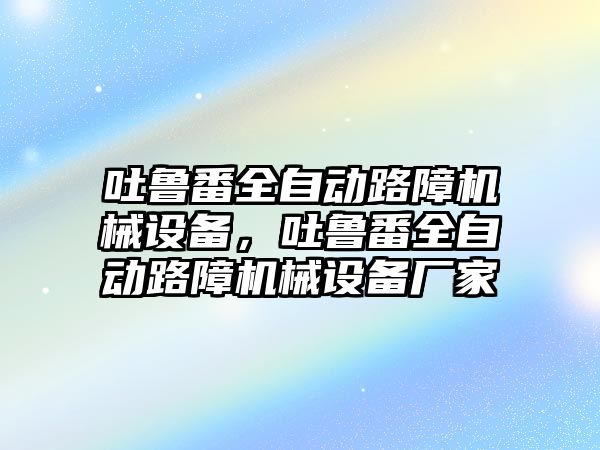 吐魯番全自動(dòng)路障機械設備，吐魯番全自動(dòng)路障機械設備廠(chǎng)家