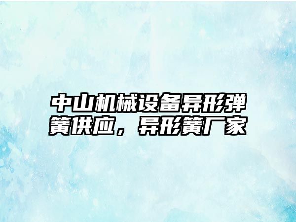 中山機械設備異形彈簧供應，異形簧廠(chǎng)家