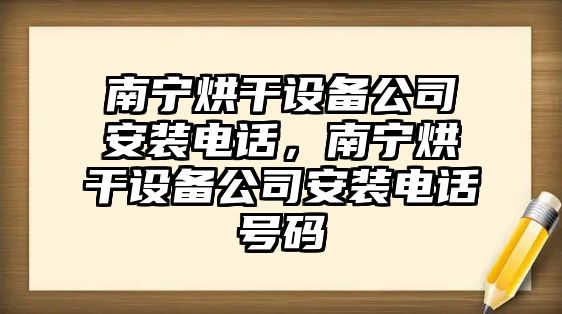 南寧烘干設備公司安裝電話(huà)，南寧烘干設備公司安裝電話(huà)號碼