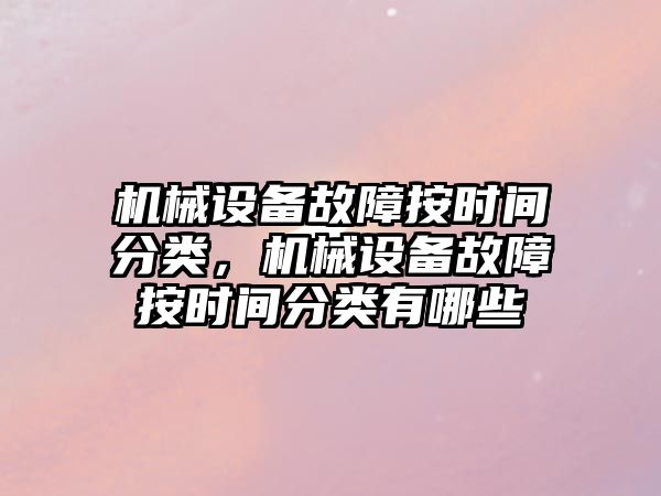 機械設備故障按時(shí)間分類(lèi)，機械設備故障按時(shí)間分類(lèi)有哪些