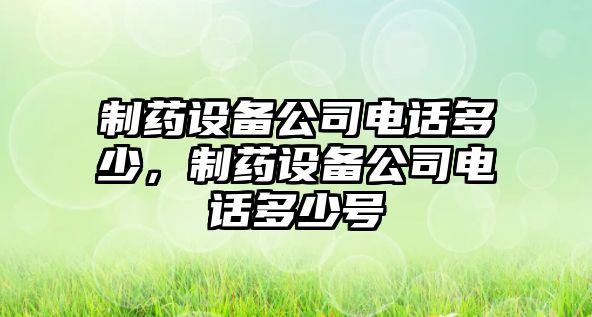制藥設備公司電話(huà)多少，制藥設備公司電話(huà)多少號