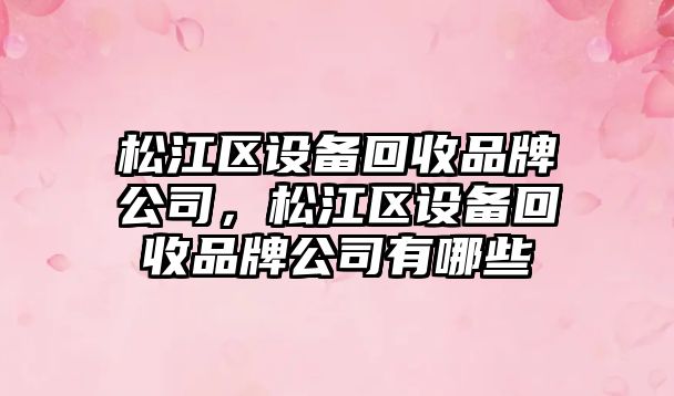松江區設備回收品牌公司，松江區設備回收品牌公司有哪些