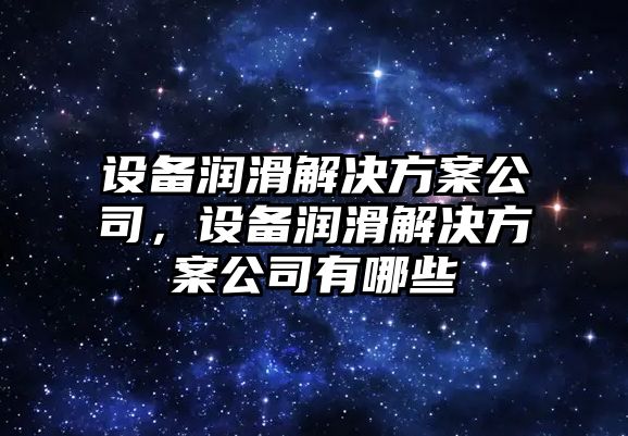 設備潤滑解決方案公司，設備潤滑解決方案公司有哪些