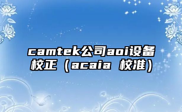 camtek公司aoi設備校正（acaia 校準）