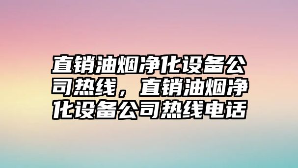 直銷(xiāo)油煙凈化設備公司熱線(xiàn)，直銷(xiāo)油煙凈化設備公司熱線(xiàn)電話(huà)