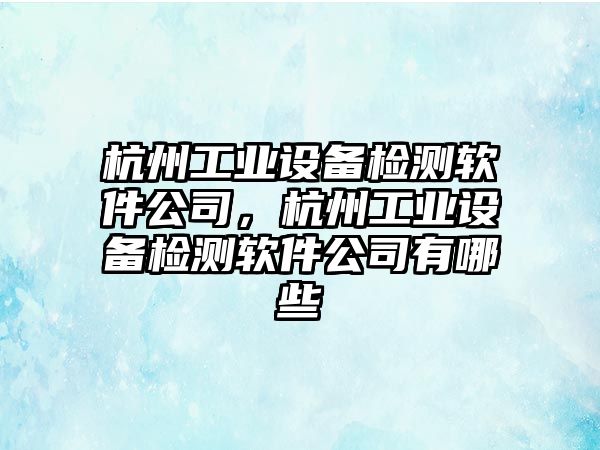 杭州工業(yè)設備檢測軟件公司，杭州工業(yè)設備檢測軟件公司有哪些