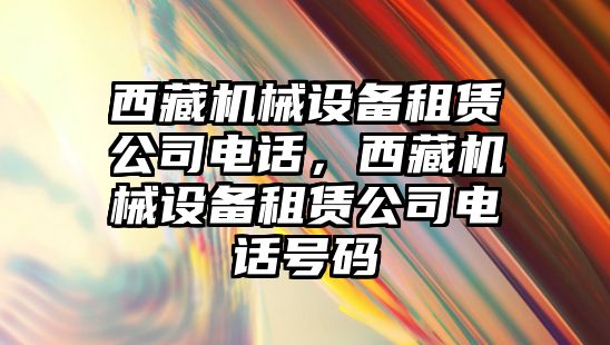 西藏機械設備租賃公司電話(huà)，西藏機械設備租賃公司電話(huà)號碼