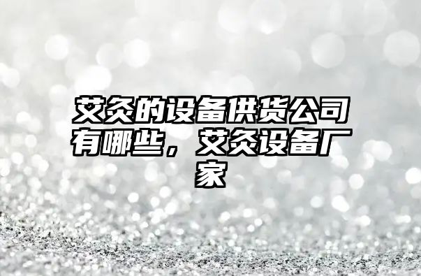 艾灸的設備供貨公司有哪些，艾灸設備廠(chǎng)家