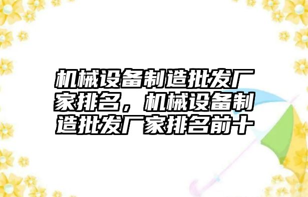 機械設備制造批發(fā)廠(chǎng)家排名，機械設備制造批發(fā)廠(chǎng)家排名前十