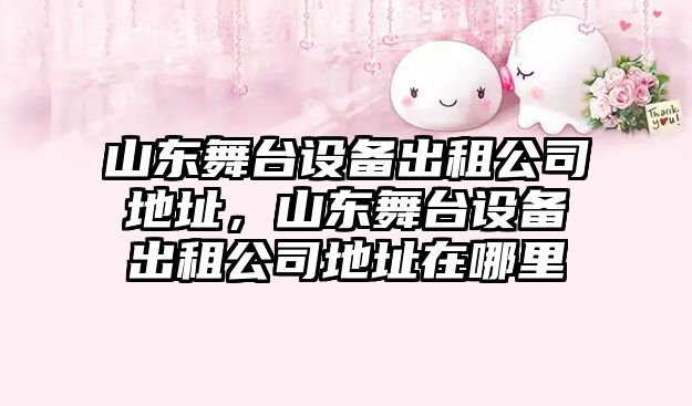 山東舞臺設備出租公司地址，山東舞臺設備出租公司地址在哪里