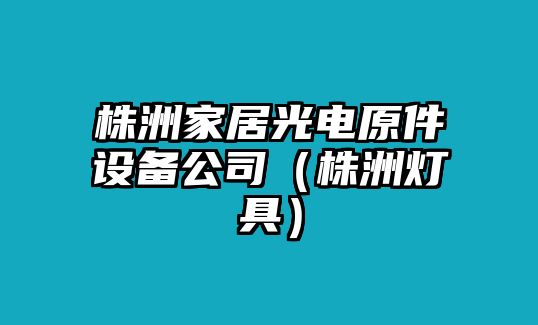 株洲家居光電原件設備公司（株洲燈具）