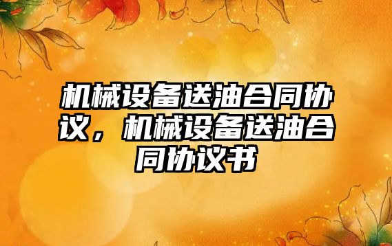 機械設備送油合同協(xié)議，機械設備送油合同協(xié)議書(shū)