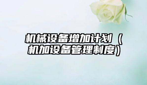 機械設備增加計劃（機加設備管理制度）
