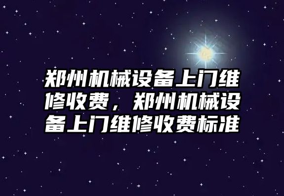 鄭州機械設備上門(mén)維修收費，鄭州機械設備上門(mén)維修收費標準