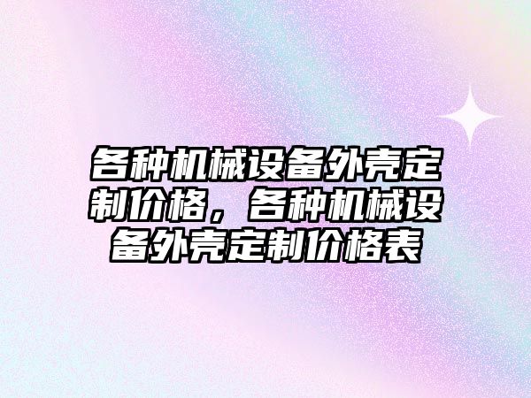 各種機械設備外殼定制價(jià)格，各種機械設備外殼定制價(jià)格表