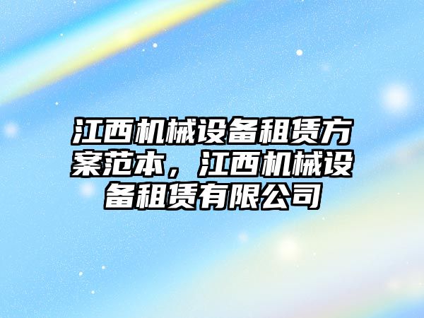江西機械設備租賃方案范本，江西機械設備租賃有限公司