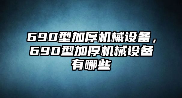 690型加厚機械設備，690型加厚機械設備有哪些