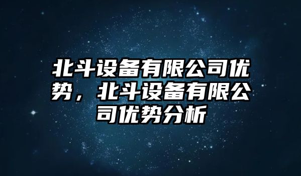 北斗設備有限公司優(yōu)勢，北斗設備有限公司優(yōu)勢分析