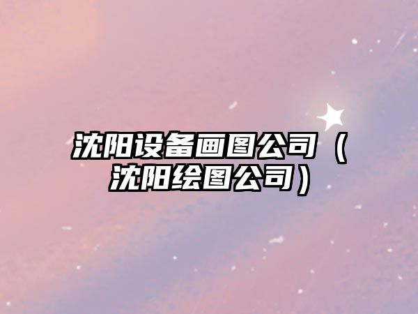 沈陽(yáng)設備畫(huà)圖公司（沈陽(yáng)繪圖公司）