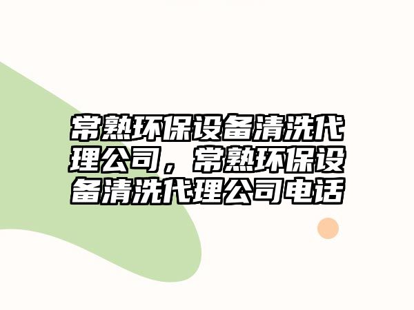 常熟環(huán)保設備清洗代理公司，常熟環(huán)保設備清洗代理公司電話(huà)