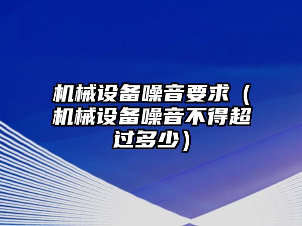 機械設備噪音要求（機械設備噪音不得超過(guò)多少）
