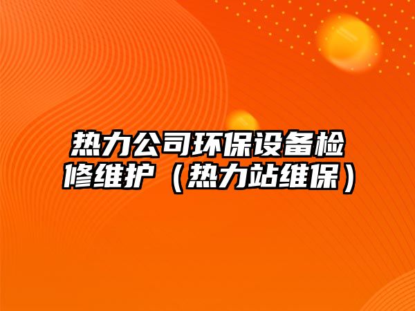 熱力公司環(huán)保設備檢修維護（熱力站維保）