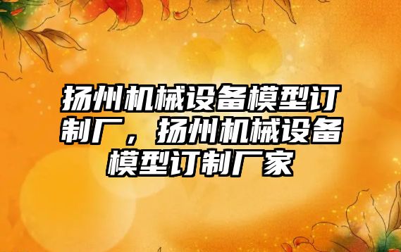 揚州機械設備模型訂制廠(chǎng)，揚州機械設備模型訂制廠(chǎng)家