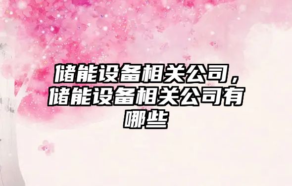 儲能設備相關(guān)公司，儲能設備相關(guān)公司有哪些