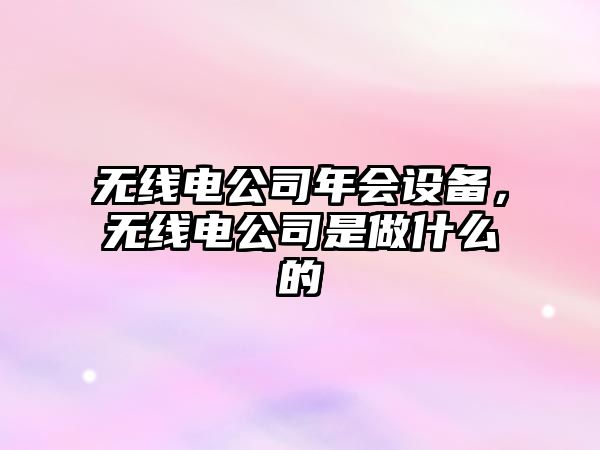 無(wú)線(xiàn)電公司年會(huì )設備，無(wú)線(xiàn)電公司是做什么的