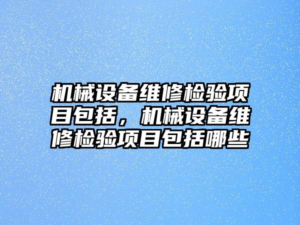 機械設備維修檢驗項目包括，機械設備維修檢驗項目包括哪些