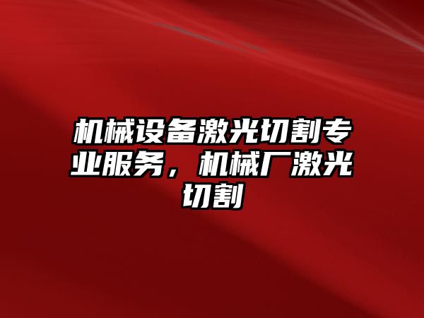 機械設備激光切割專(zhuān)業(yè)服務(wù)，機械廠(chǎng)激光切割