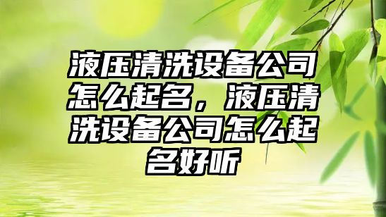 液壓清洗設備公司怎么起名，液壓清洗設備公司怎么起名好聽(tīng)
