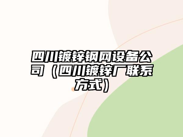 四川鍍鋅鋼網(wǎng)設備公司（四川鍍鋅廠(chǎng)聯(lián)系方式）
