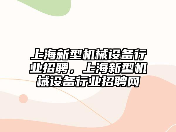 上海新型機械設備行業(yè)招聘，上海新型機械設備行業(yè)招聘網(wǎng)